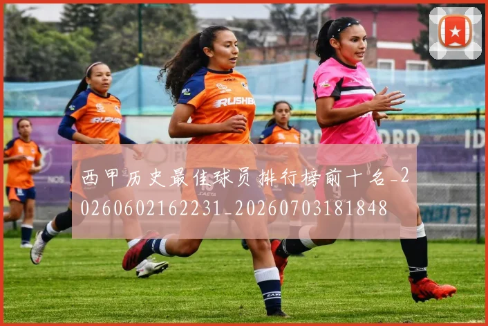 西甲历史最佳球员排行榜前十名_20260602162231_20260703181848