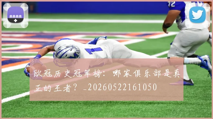 欧冠历史冠军榜:哪家俱乐部是真正的王者?_20260522161050