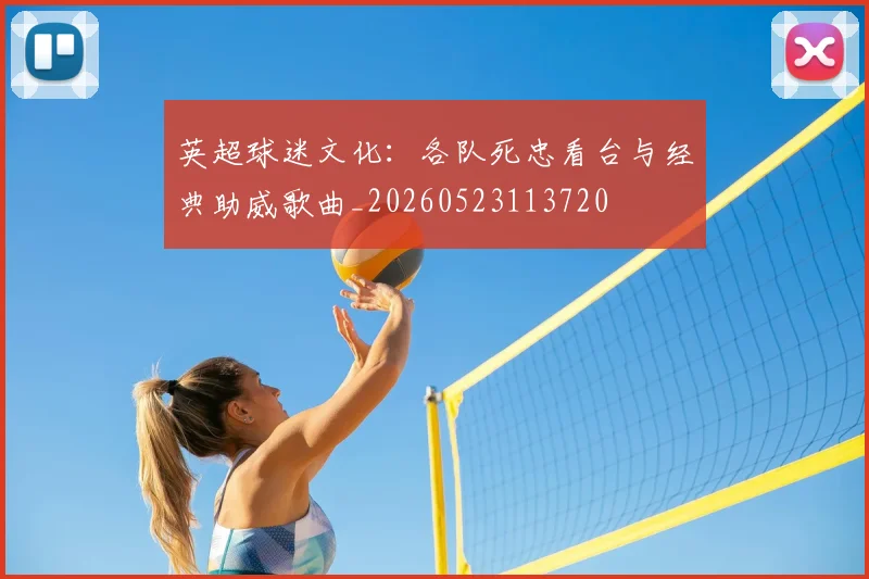 英超球迷文化：各队死忠看台与经典助威歌曲_20260523113720