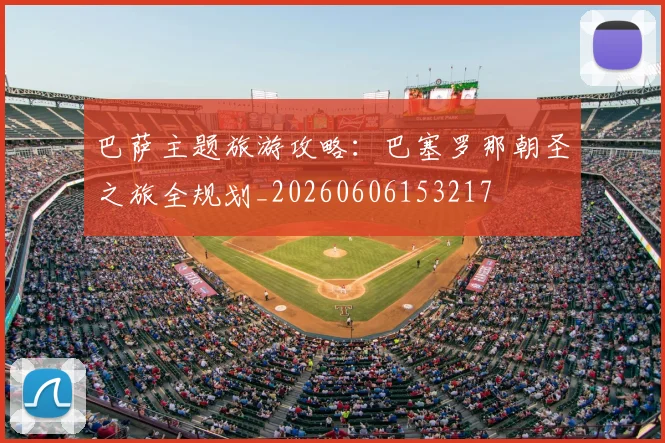 巴萨主题旅游攻略：巴塞罗那朝圣之旅全规划_20260606153217