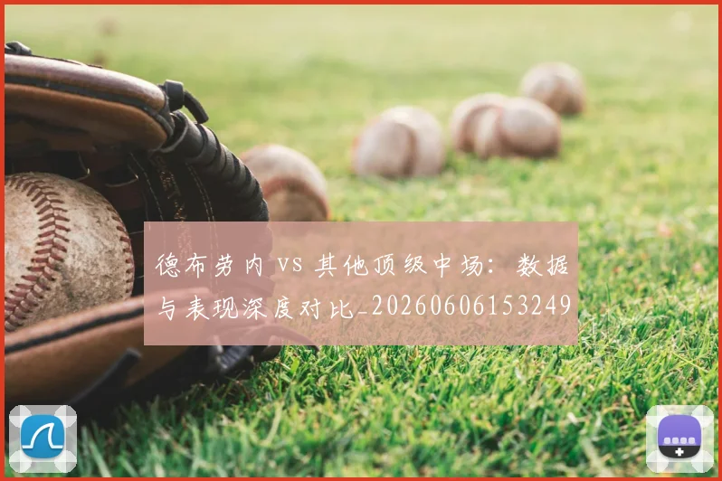德布劳内 vs 其他顶级中场：数据与表现深度对比_20260606153249