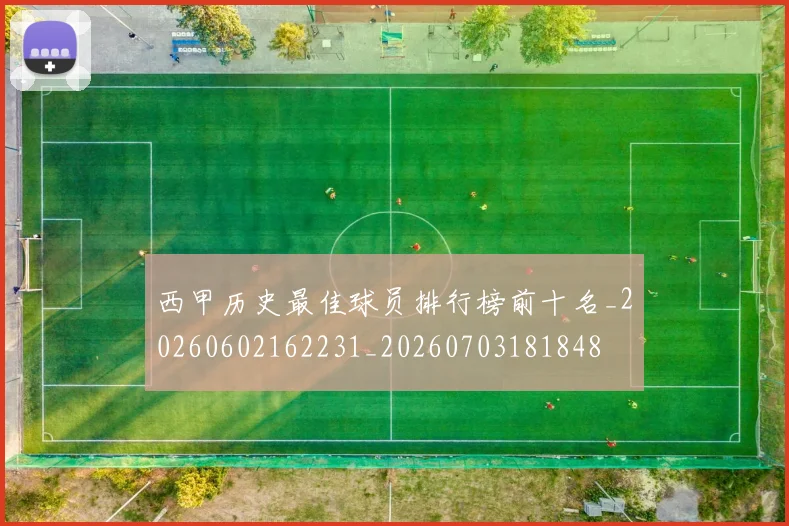 西甲历史最佳球员排行榜前十名_20260602162231_20260703181848
