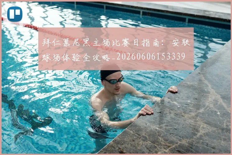拜仁慕尼黑主场比赛日指南:安联球场体验全攻略_20260606153339