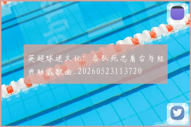 英超球迷文化：各队死忠看台与经典助威歌曲_20260523113720