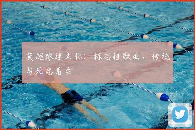 英超球迷文化：标志性歌曲、传统与死忠看台