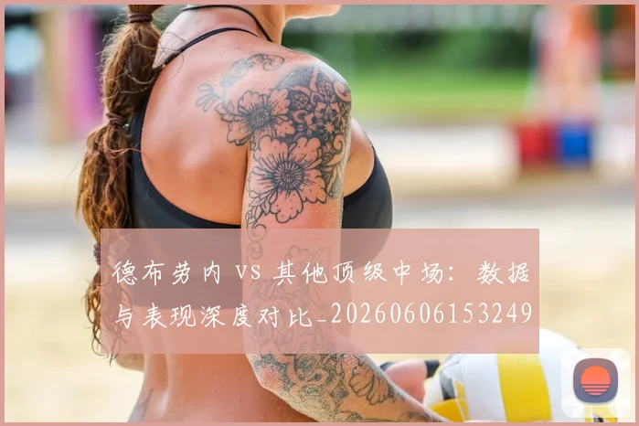 德布劳内 vs 其他顶级中场:数据与表现深度对比_20260606153249