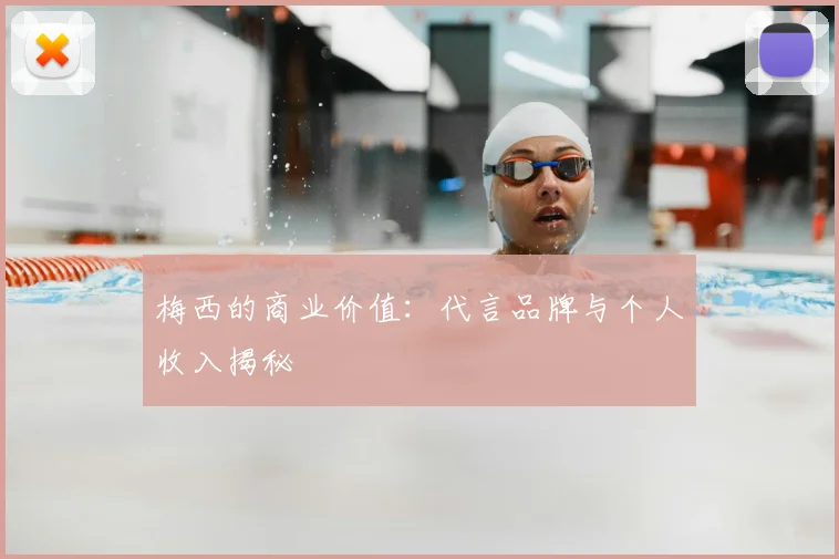 梅西的商业价值：代言品牌与个人收入揭秘